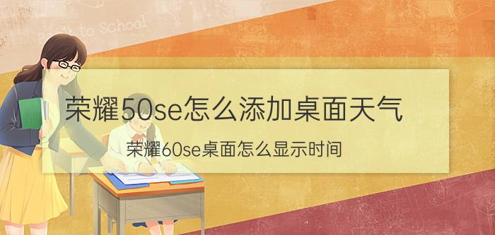 荣耀50se怎么添加桌面天气 荣耀60se桌面怎么显示时间？